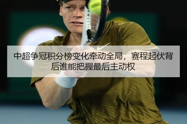 中超争冠积分榜变化牵动全局，赛程起伏背后谁能把握最后主动权 | kaiyun