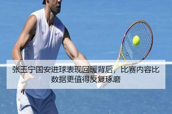 张玉宁国安进球表现回暖背后，比赛内容比数据更值得反复琢磨 | kaiyun